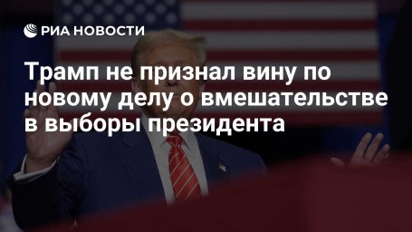 Трамп не признал вину по новому делу о вмешательстве в выборы президента