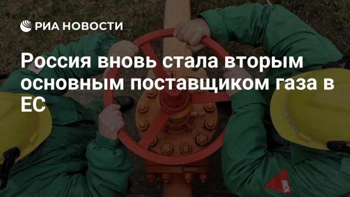 Россия вновь стала вторым основным поставщиком газа в ЕС