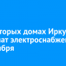 В некоторых домах Иркутска отключат электроснабжение 2 сентября