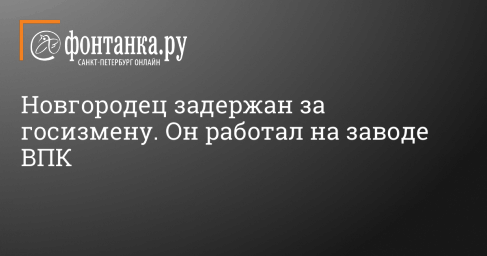 Новгородец задержан за госизмену. Он работал на заводе ВПК