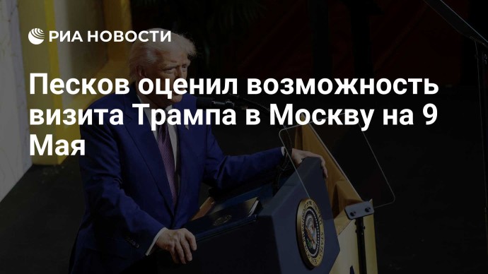 Песков оценил возможность визита Трампа в Москву на 9 Мая