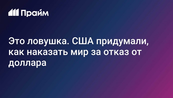 Это ловушка. США придумали, как наказать мир за отказ от доллара