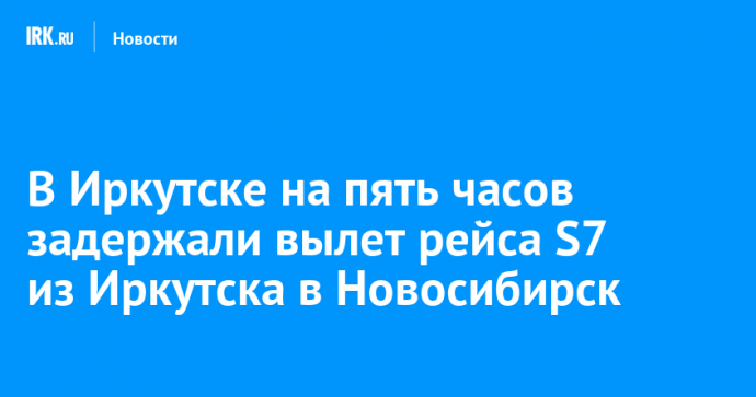 В Иркутске на пять часов задержали вылет рейса S7 из Иркутска в Новосибирск