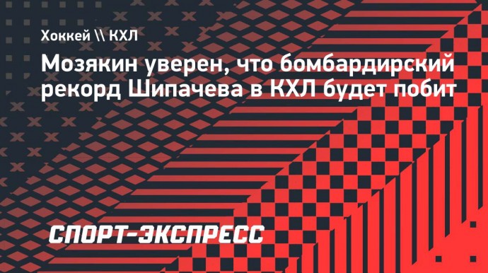 Мозякин уверен, что бомбардирский рекорд Шипачева в КХЛ будет побит