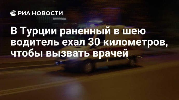 В Турции раненный в шею водитель ехал 30 километров, чтобы вызвать врачей