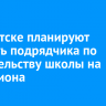 В Иркутске планируют сменить подрядчика по строительству школы на Багратиона