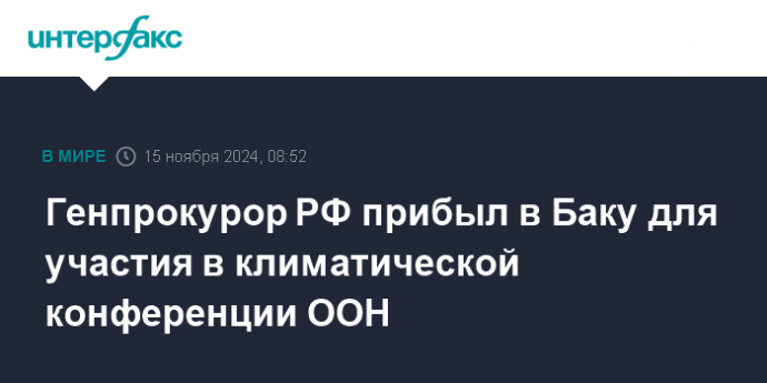 Генпрокурор РФ прибыл в Баку для участия в климатической конференции ООН