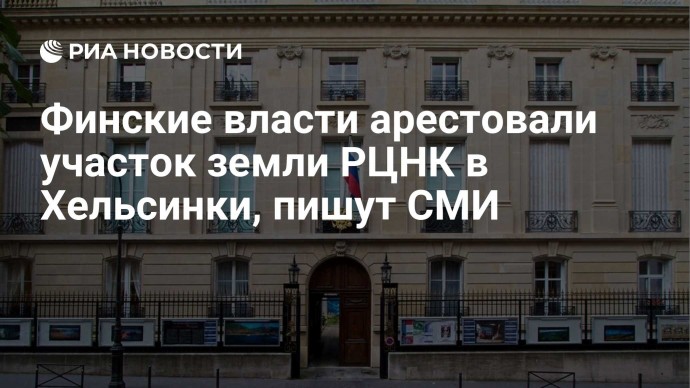 Финские власти арестовали участок земли РЦНК в Хельсинки, пишут СМИ