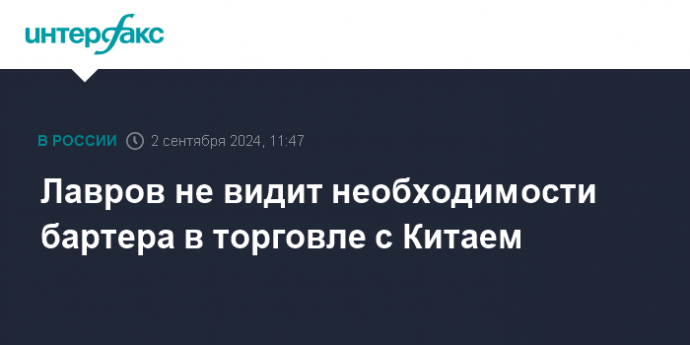 Лавров не видит необходимости бартера в торговле с Китаем