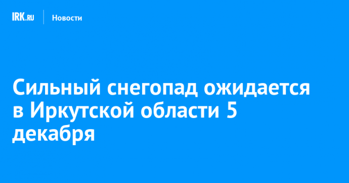 Сильный снегопад ожидается в Иркутской области 5 декабря