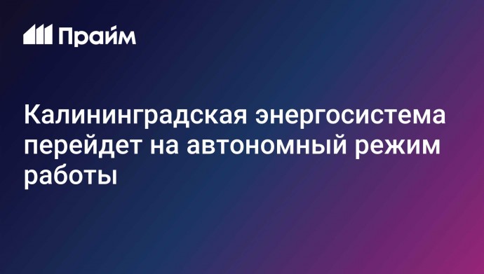 Калининградская энергосистема перейдет на автономный режим работы