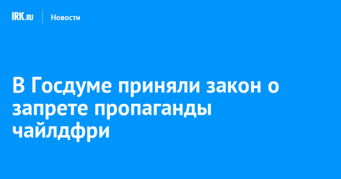 В Госдуме приняли закон о запрете пропаганды чайлдфри