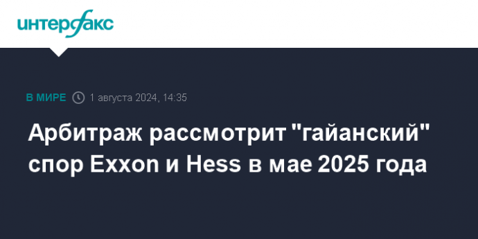 Арбитраж рассмотрит "гайанский" спор Exxon и Hess в мае 2025 года