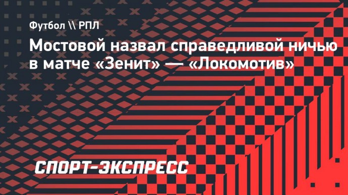 Мостовой: «Ничья в матче «Зенит» — «Локомотив» справедлива»