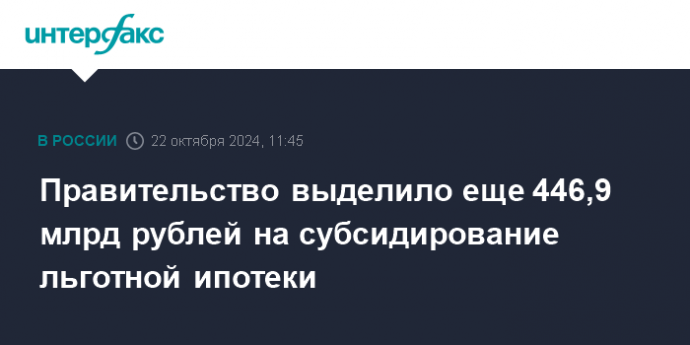 Правительство выделило еще 446,9 млрд рублей на субсидирование льготной ипотеки