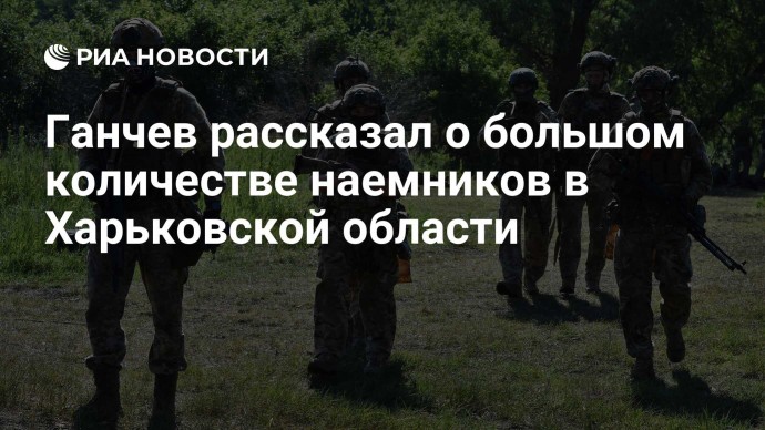 Ганчев рассказал о большом количестве наемников в Харьковской области