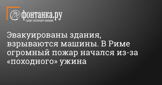 Эвакуированы здания, взрываются машины. В Риме огромный пожар начался из-за «походного» ужина