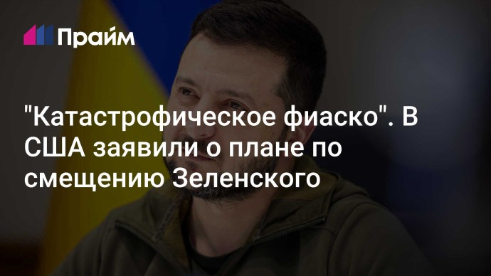 "Катастрофическое фиаско". В США заявили о плане по смещению Зеленского