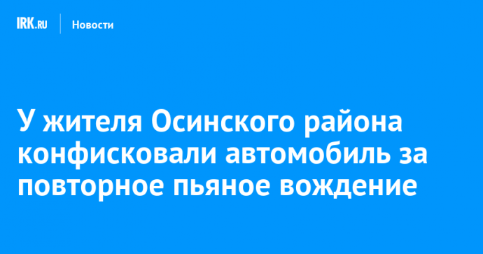 У жителя Осинского района конфисковали автомобиль за повторное пьяное вождение