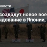 США создадут новое военное командование в Японии, пишут СМИ