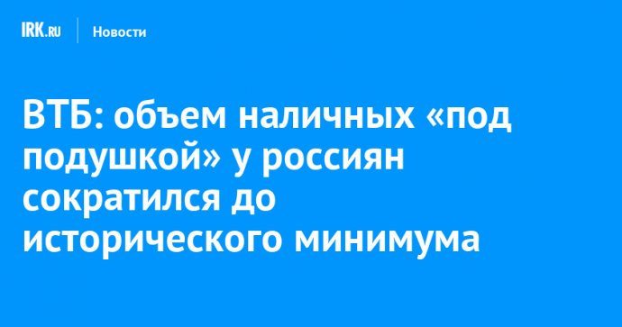 ВТБ: объем наличных «под подушкой» у россиян сократился до исторического минимума