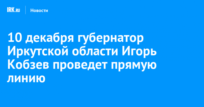 10 декабря губернатор Иркутской области Игорь Кобзев проведет прямую линию