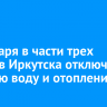 14 января в части трех округов Иркутска отключат горячую воду и отопление