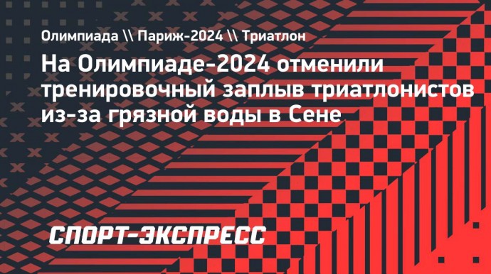 На Олимпиаде-2024 отменили тренировочный заплыв триатлонистов из-за грязной воды в Сене