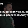 Зеленский просил у Кадырова прощения, рассказал Алаудинов