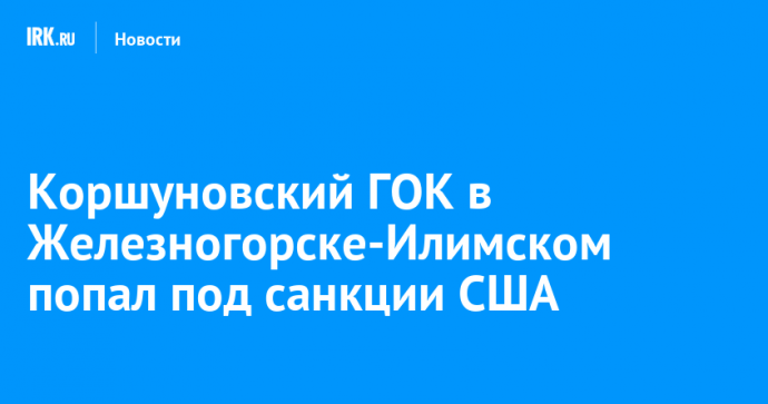 Коршуновский ГОК в Железногорске-Илимском попал под санкции США