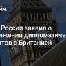 Посол России заявил о продолжении дипломатических контактов с Британией