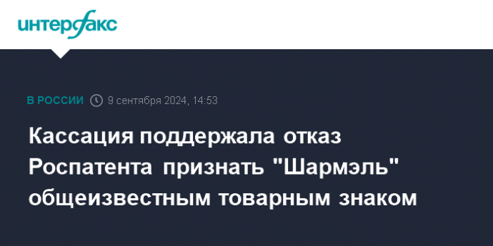 Кассация поддержала отказ Роспатента признать "Шармэль" общеизвестным товарным знаком