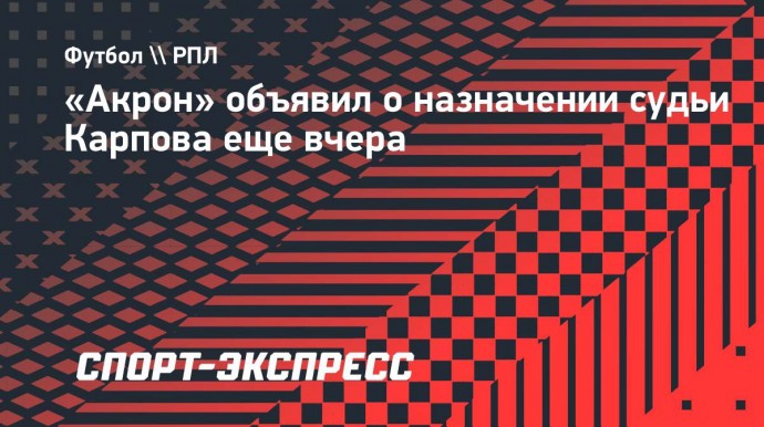 «Акрон» объявил о назначении судьи Карпова еще вчера. Откуда у клуба информация?