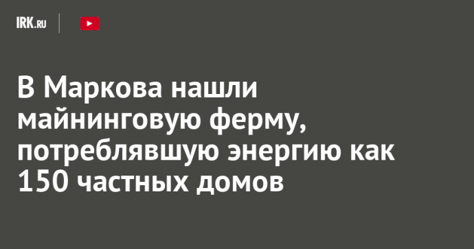 В Маркова нашли майнинговую ферму, потреблявшую энергию как 150 частных домов