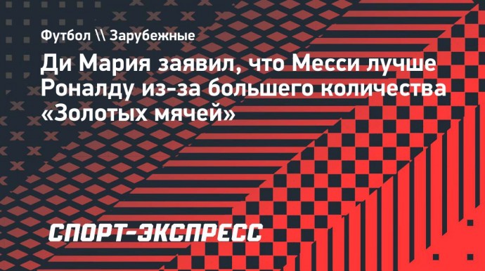 Ди Мария заявил, что Месси лучше Роналду из-за большего количества «Золотых мячей»