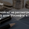 "Казмунайгаз" не рассматривает покупку доли "Роснефти" в НПЗ "Шведт"