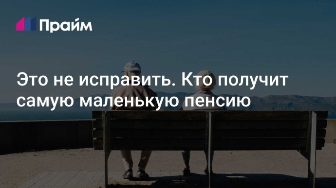 Это не исправить. Кто получит самую маленькую пенсию