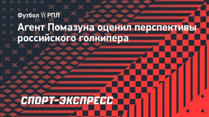 Агент Помазуна: «Илья — недешевый вратарь, не у всех клубов есть такие финансовые возможности»