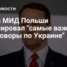 Глава МИД Польши анонсировал "самые важные переговоры по Украине"