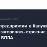 На промпредприятии в Калужской области загорелось строение после падения БПЛА