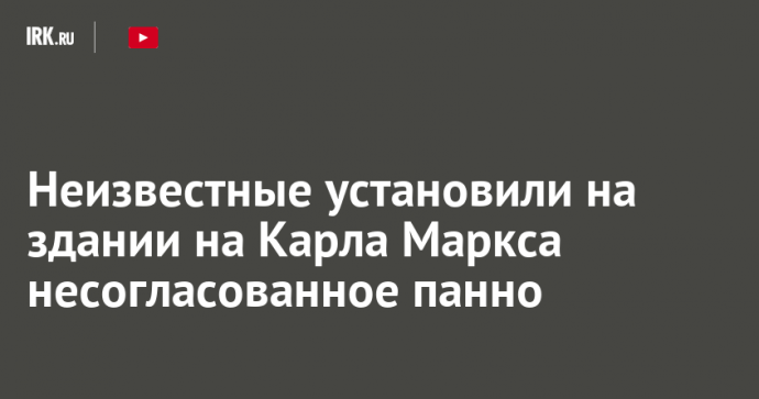 Неизвестные установили на здании на Карла Маркса несогласованное панно