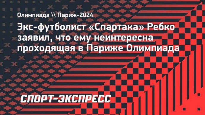 Экс-футболист «Спартака» Ребко: «Олимпиада мне совершенно неинтересна»