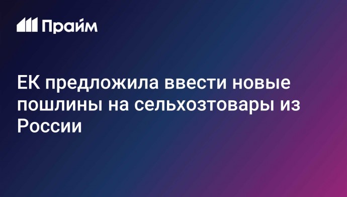 ЕК предложила ввести новые пошлины на сельхозтовары из России