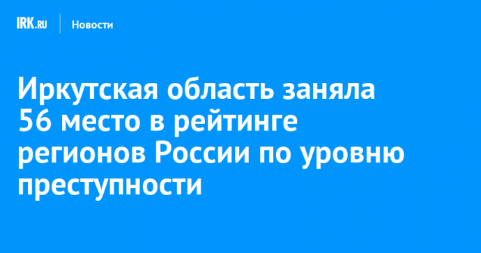 Иркутская область заняла 56 место в рейтинге регионов России по уровню преступности