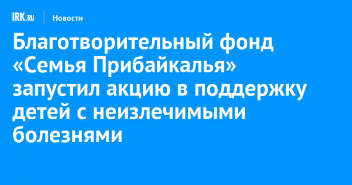 Благотворительный фонд «Семья Прибайкалья» запустил акцию в поддержку детей с неизлечимыми болезнями