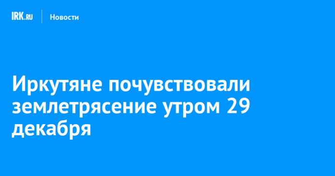 Иркутяне почувствовали землетрясение утром 29 декабря