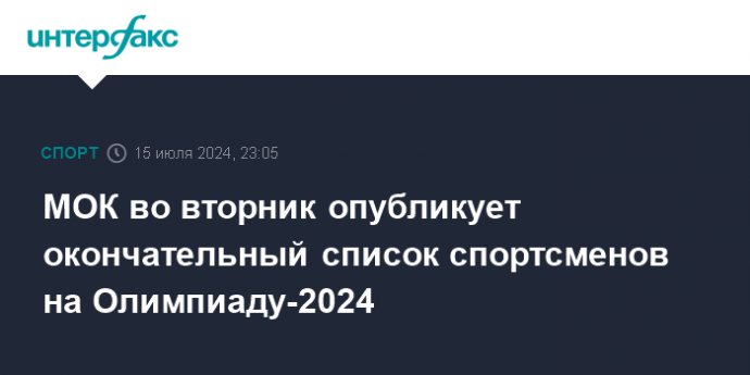 МОК во вторник опубликует окончательный список спортсменов на Олимпиаду-2024