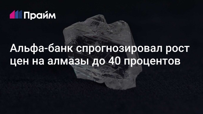 Альфа-банк спрогнозировал рост цен на алмазы до 40 процентов