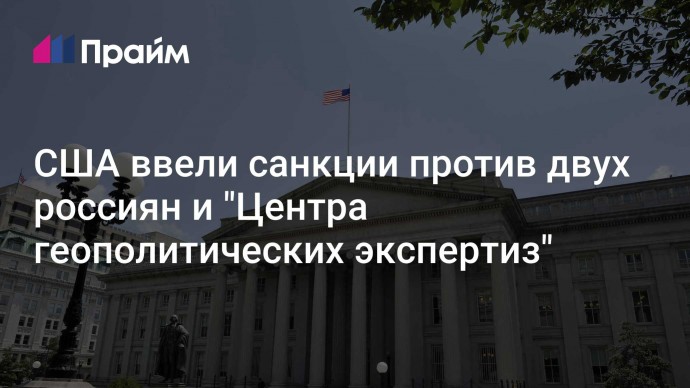 США ввели санкции против двух россиян и "Центра геополитических экспертиз"