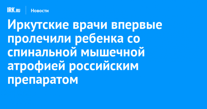 Иркутские врачи впервые пролечили ребенка со спинальной мышечной атрофией российским препаратом